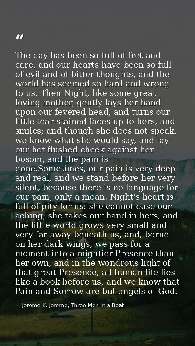 The day has been so full of fret and care, and our hearts have been so full of evil and of bitter thoughts, and the worl — Jerome K. Jerome, Three Men in a Boat