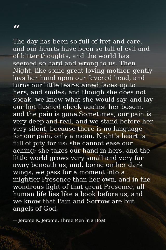 The day has been so full of fret and care, and our hearts have been so full of evil and of bitter thoughts, and the worl — Jerome K. Jerome, Three Men in a Boat
