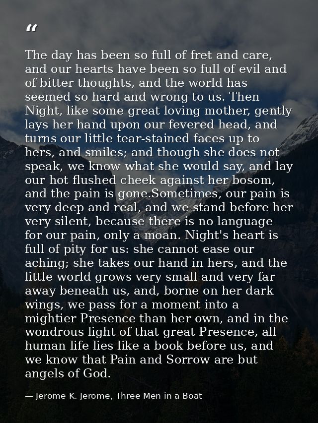 The day has been so full of fret and care, and our hearts have been so full of evil and of bitter thoughts, and the worl — Jerome K. Jerome, Three Men in a Boat