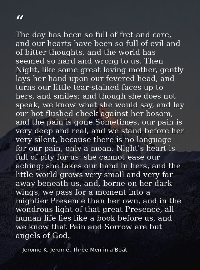 The day has been so full of fret and care, and our hearts have been so full of evil and of bitter thoughts, and the worl — Jerome K. Jerome, Three Men in a Boat