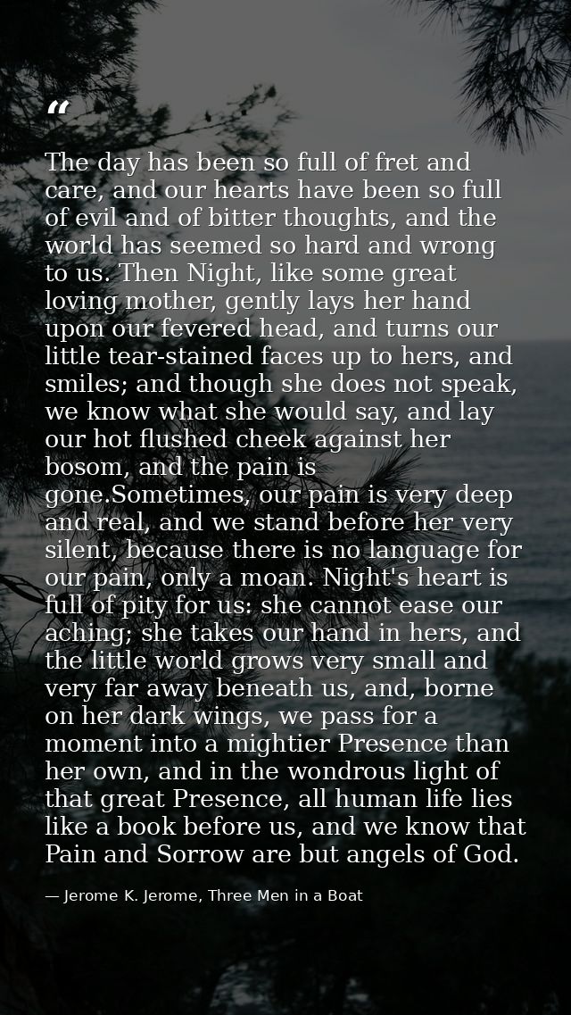 The day has been so full of fret and care, and our hearts have been so full of evil and of bitter thoughts, and the worl — Jerome K. Jerome, Three Men in a Boat