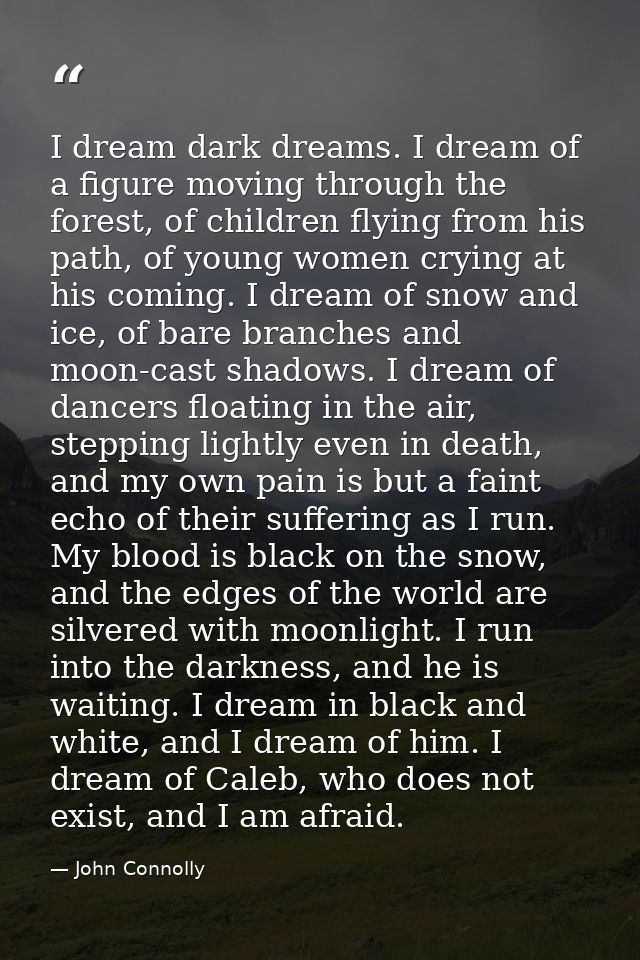 I dream dark dreams. I dream of a figure moving through the forest, of children flying from his path, of young women cry — John Connolly
