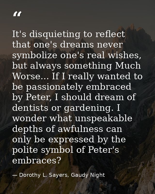 It's disquieting to reflect that one's dreams never symbolize one's real wishes, but always something Much Worse... If I — Dorothy L. Sayers, Gaudy Night