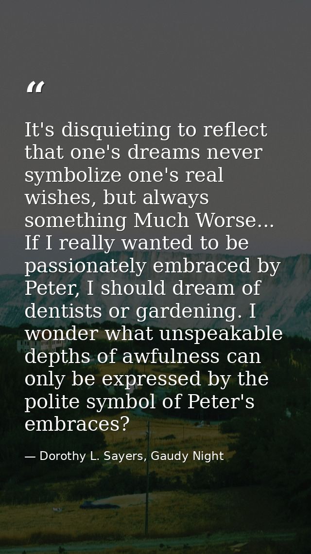 It's disquieting to reflect that one's dreams never symbolize one's real wishes, but always something Much Worse... If I — Dorothy L. Sayers, Gaudy Night