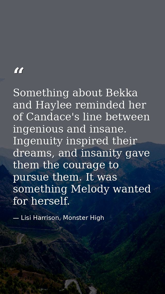 Something about Bekka and Haylee reminded her of Candace's line between ingenious and insane. Ingenuity inspired their d — Lisi Harrison, Monster High