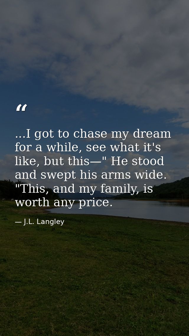 ...I got to chase my dream for a while, see what it's like, but this—" He stood and swept his arms wide. "This, and my f — J.L. Langley
