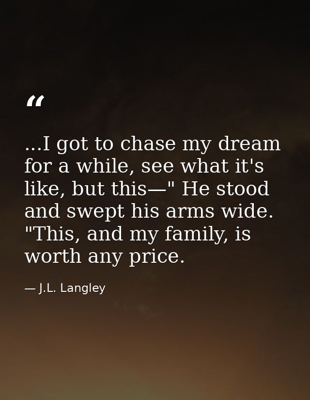 ...I got to chase my dream for a while, see what it's like, but this—" He stood and swept his arms wide. "This, and my f — J.L. Langley