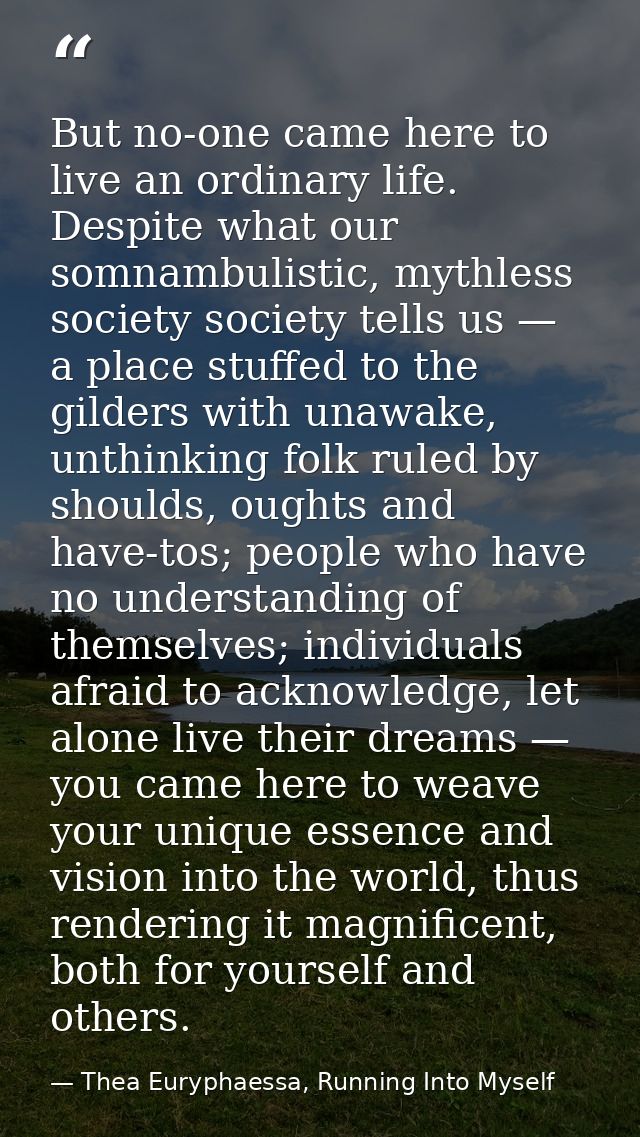 But no-one came here to live an ordinary life. Despite what our somnambulistic, mythless society society tells us — a pl — Thea Euryphaessa, Running Into Myself