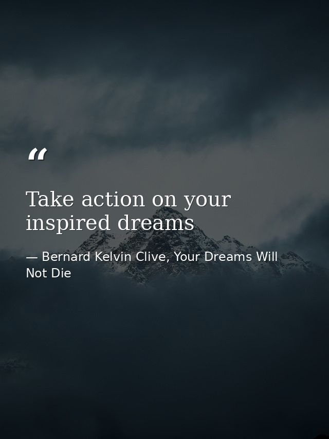 Take action on your inspired dreams — Bernard Kelvin Clive, Your Dreams Will Not Die