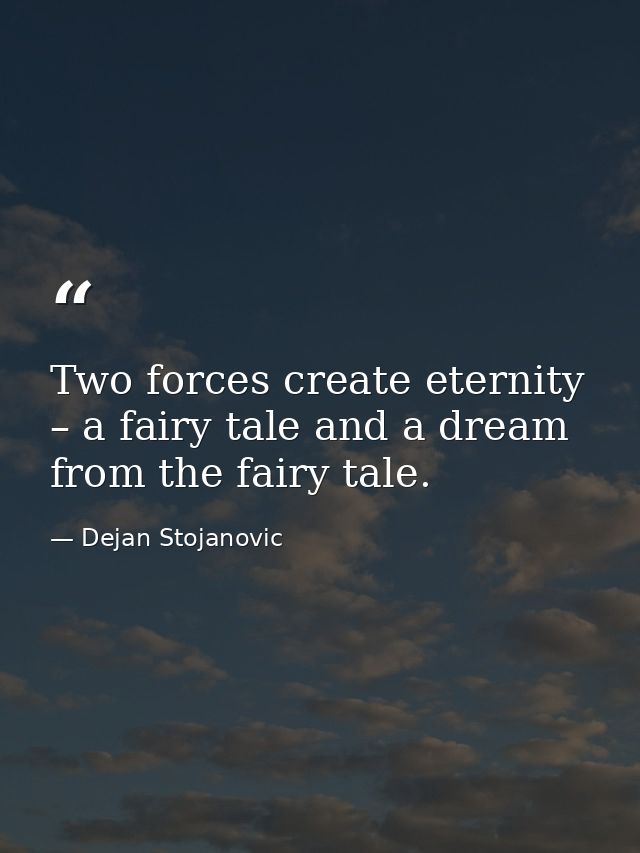 Two forces create eternity – a fairy tale and a dream from the fairy tale. — Dejan Stojanovic