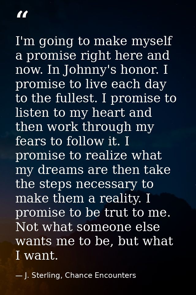 I'm going to make myself a promise right here and now. In Johnny's honor. I promise to live each day to the fullest. I p — J. Sterling, Chance Encounters