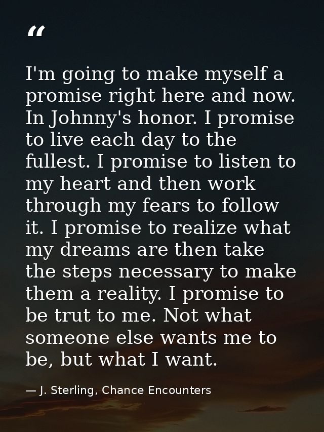 I'm going to make myself a promise right here and now. In Johnny's honor. I promise to live each day to the fullest. I p — J. Sterling, Chance Encounters