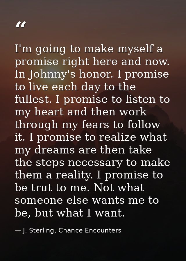 I'm going to make myself a promise right here and now. In Johnny's honor. I promise to live each day to the fullest. I p — J. Sterling, Chance Encounters