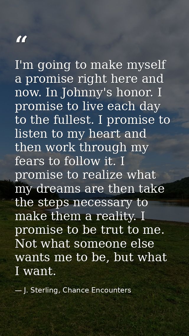 I'm going to make myself a promise right here and now. In Johnny's honor. I promise to live each day to the fullest. I p — J. Sterling, Chance Encounters