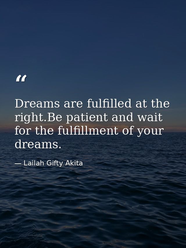 Dreams are fulfilled at the right.Be patient and wait for the fulfillment of your dreams. — Lailah Gifty Akita