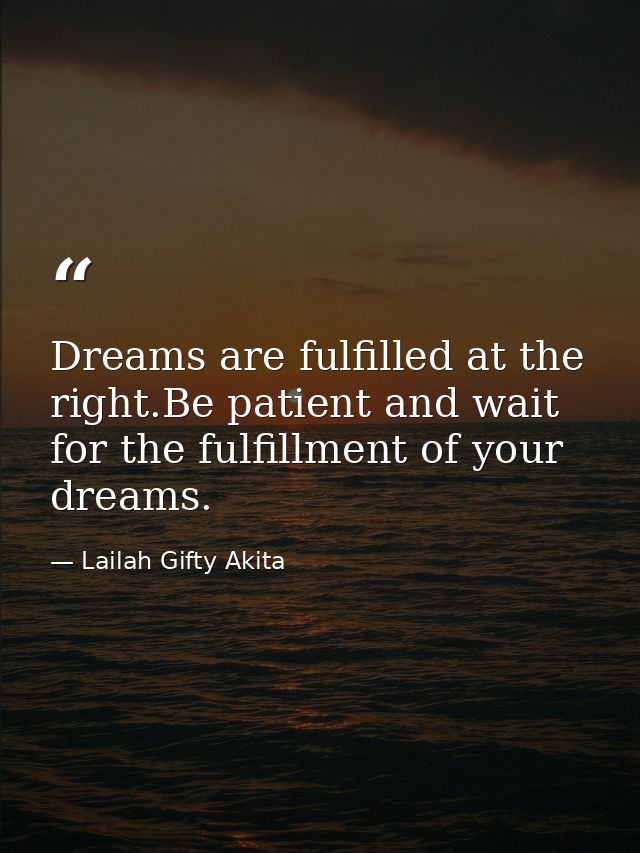 Dreams are fulfilled at the right.Be patient and wait for the fulfillment of your dreams. — Lailah Gifty Akita