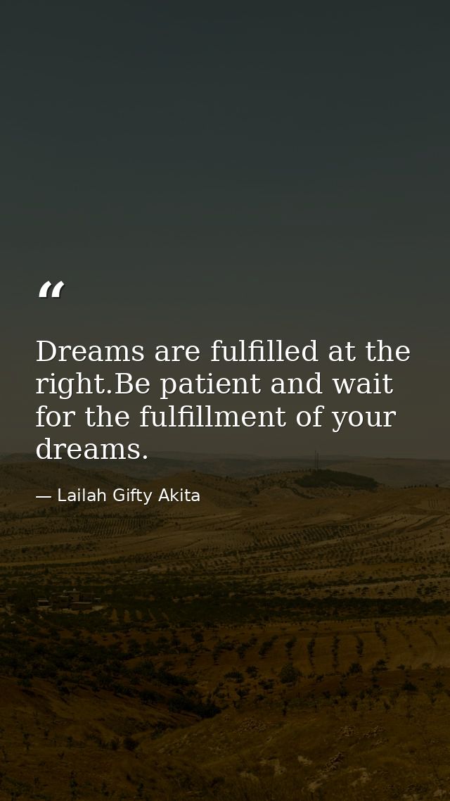 Dreams are fulfilled at the right.Be patient and wait for the fulfillment of your dreams. — Lailah Gifty Akita