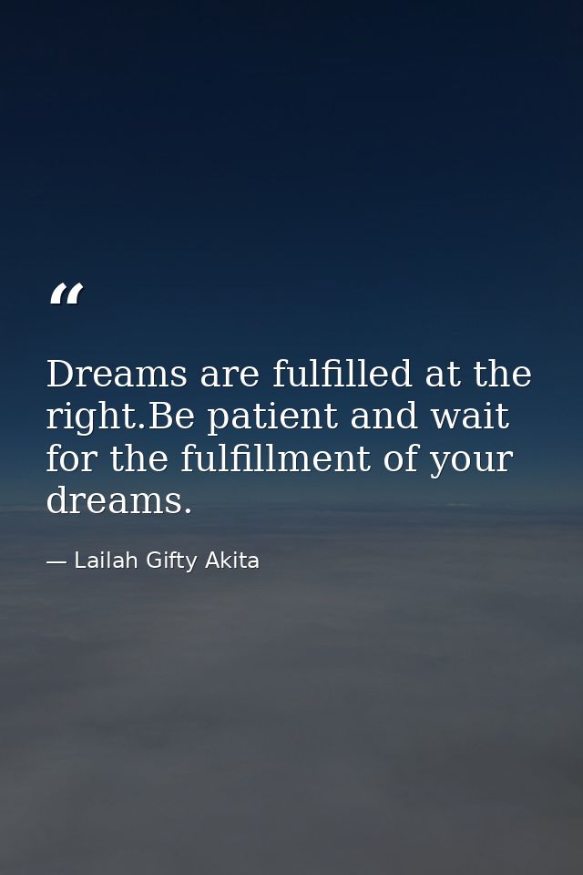 Dreams are fulfilled at the right.Be patient and wait for the fulfillment of your dreams. — Lailah Gifty Akita