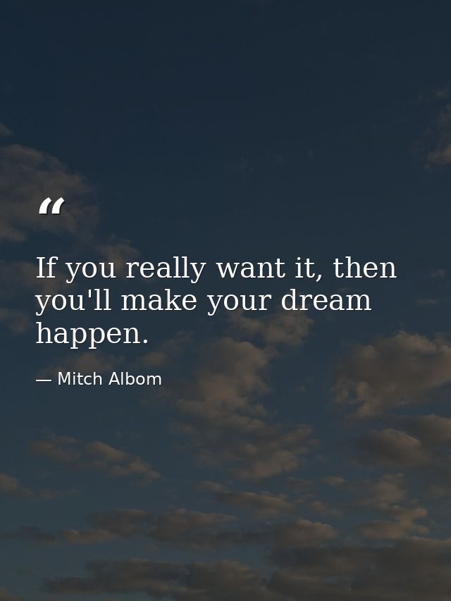 If you really want it, then you'll make your dream happen. — Mitch Albom
