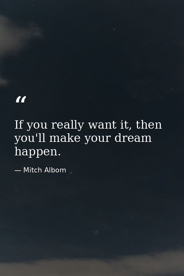 If you really want it, then you'll make your dream happen. — Mitch Albom