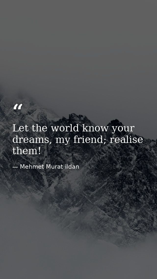 Let the world know your dreams, my friend; realise them! — Mehmet Murat ildan