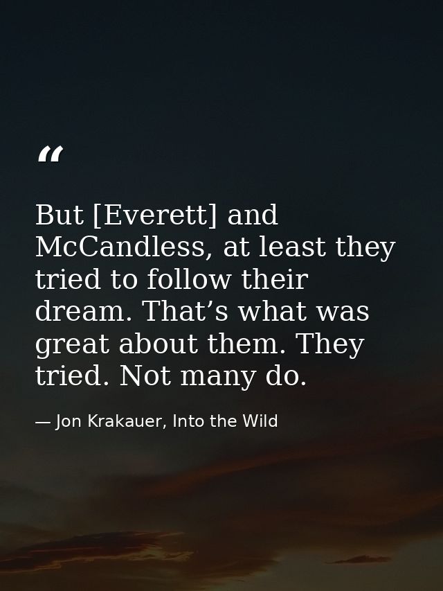But [Everett] and McCandless, at least they tried to follow their dream. That’s what was great about them. They tried. N — Jon Krakauer, Into the Wild
