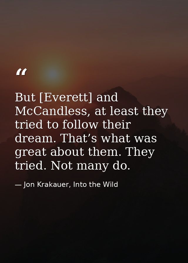 But [Everett] and McCandless, at least they tried to follow their dream. That’s what was great about them. They tried. N — Jon Krakauer, Into the Wild