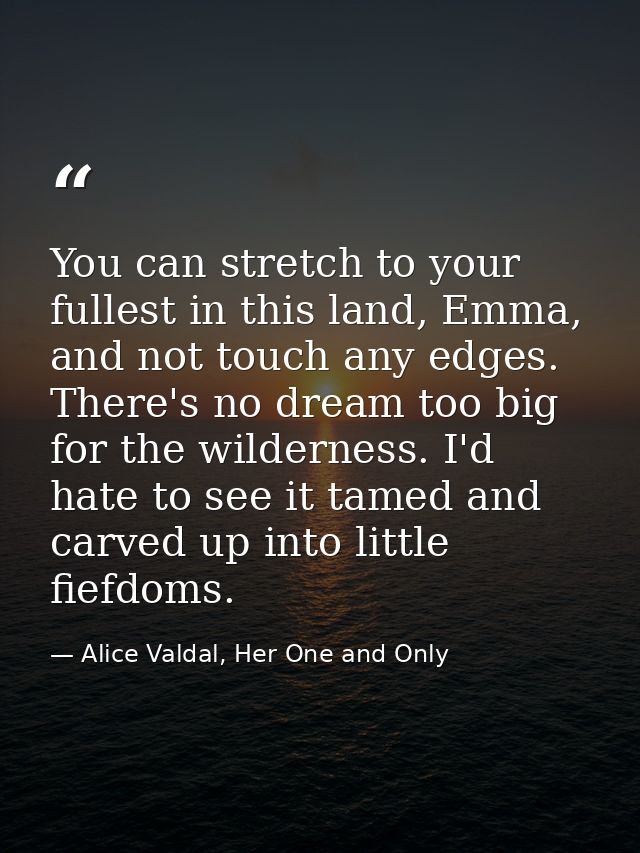 You can stretch to your fullest in this land, Emma, and not touch any edges. There's no dream too big for the wilderness — Alice Valdal, Her One and Only