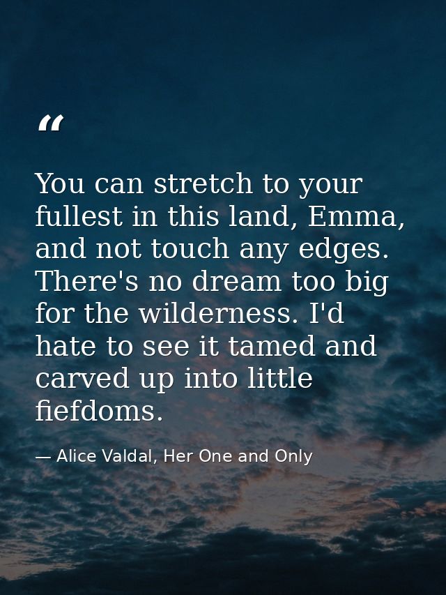 You can stretch to your fullest in this land, Emma, and not touch any edges. There's no dream too big for the wilderness — Alice Valdal, Her One and Only