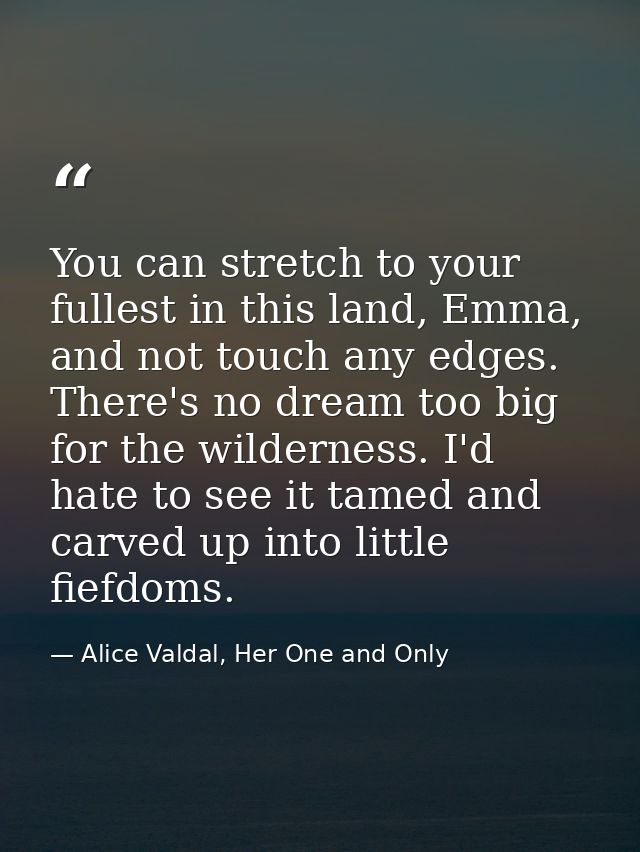 You can stretch to your fullest in this land, Emma, and not touch any edges. There's no dream too big for the wilderness — Alice Valdal, Her One and Only