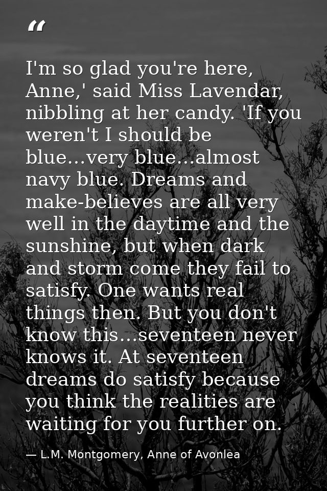 I'm so glad you're here, Anne,' said Miss Lavendar, nibbling at her candy. 'If you weren't I should be blue…very blue…al — L.M. Montgomery, Anne of Avonlea