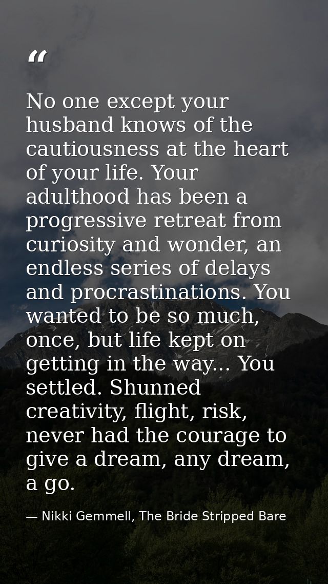 No one except your husband knows of the cautiousness at the heart of your life. Your adulthood has been a progressive re — Nikki Gemmell, The Bride Stripped Bare