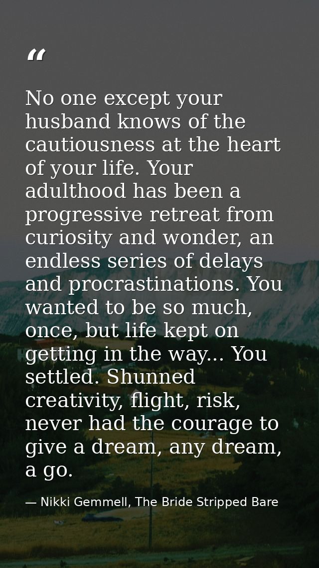 No one except your husband knows of the cautiousness at the heart of your life. Your adulthood has been a progressive re — Nikki Gemmell, The Bride Stripped Bare