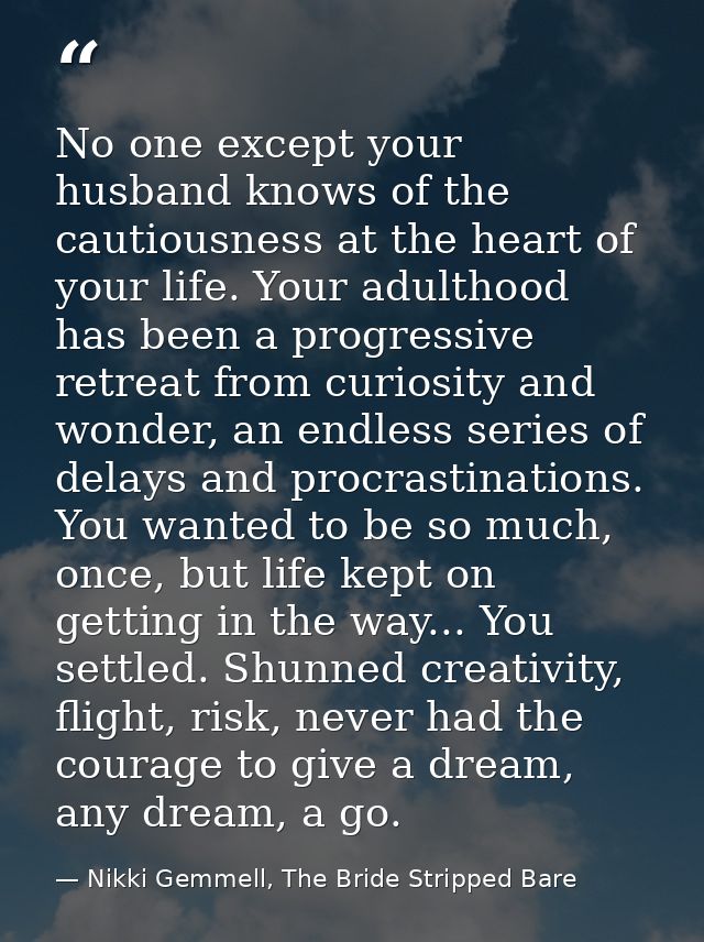 No one except your husband knows of the cautiousness at the heart of your life. Your adulthood has been a progressive re — Nikki Gemmell, The Bride Stripped Bare