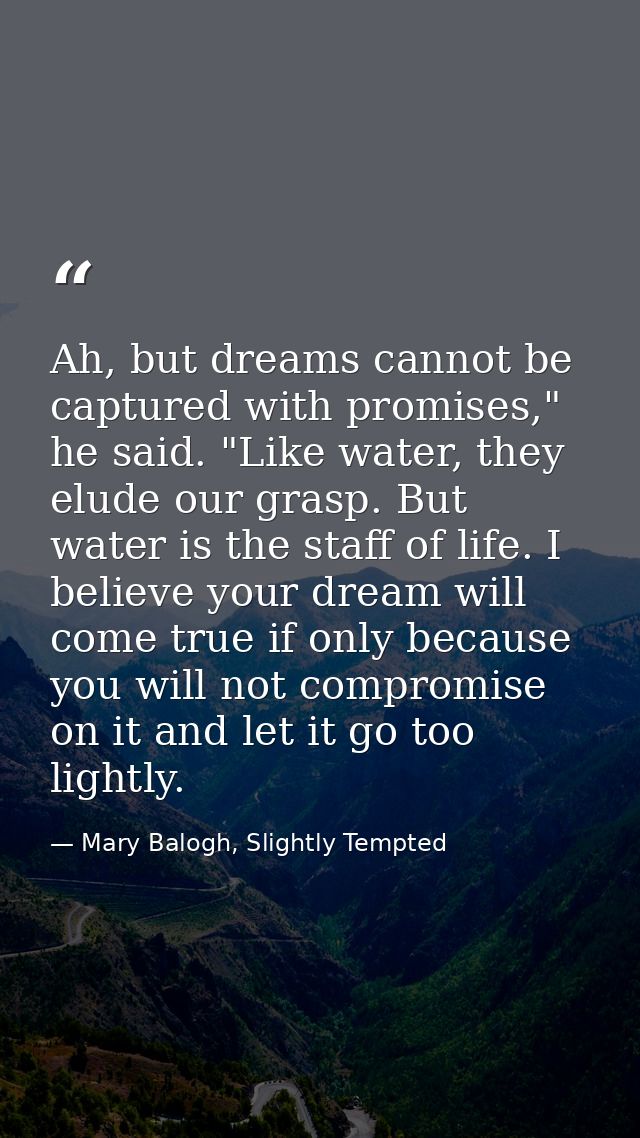 Ah, but dreams cannot be captured with promises," he said. "Like water, they elude our grasp. But water is the staff of  — Mary Balogh, Slightly Tempted
