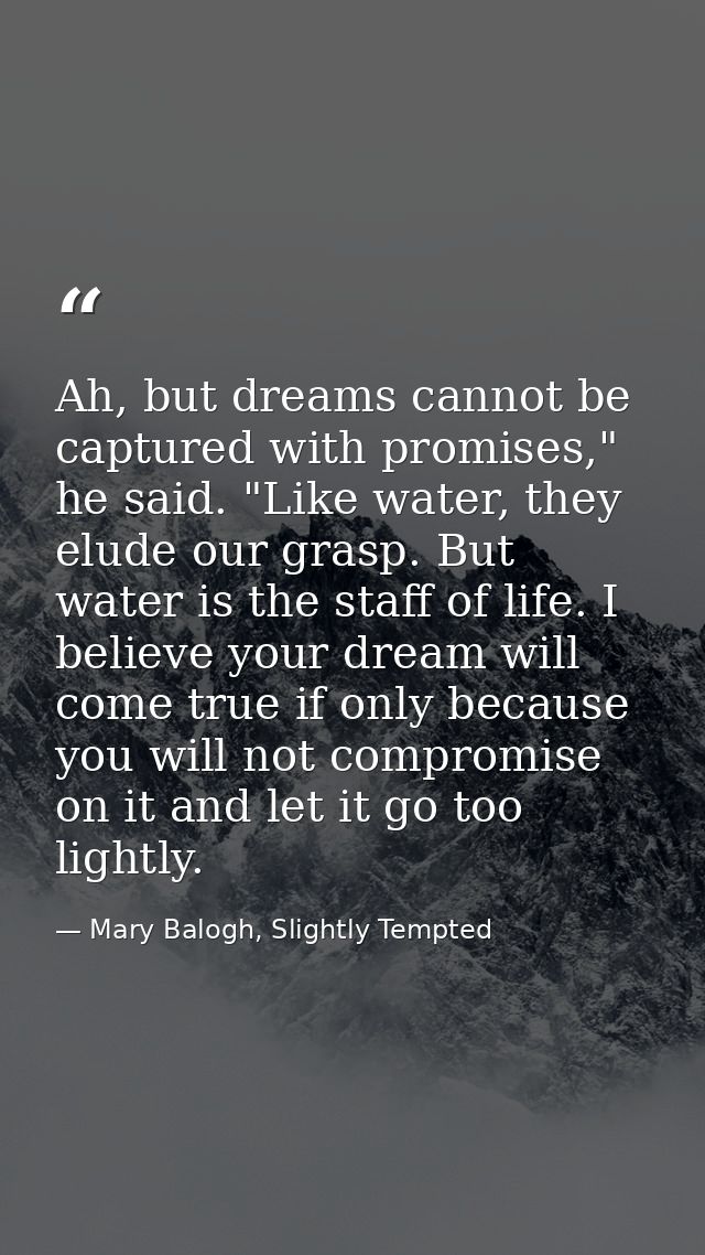 Ah, but dreams cannot be captured with promises," he said. "Like water, they elude our grasp. But water is the staff of  — Mary Balogh, Slightly Tempted