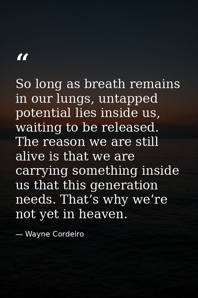 So long as breath remains in our lungs, untapped potential lies inside us, waiting to be released. The reason we are sti — Wayne Cordeiro