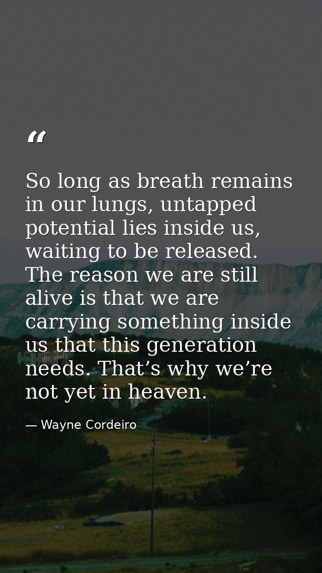 So long as breath remains in our lungs, untapped potential lies inside us, waiting to be released. The reason we are sti — Wayne Cordeiro