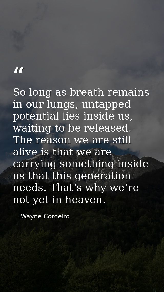 So long as breath remains in our lungs, untapped potential lies inside us, waiting to be released. The reason we are sti — Wayne Cordeiro
