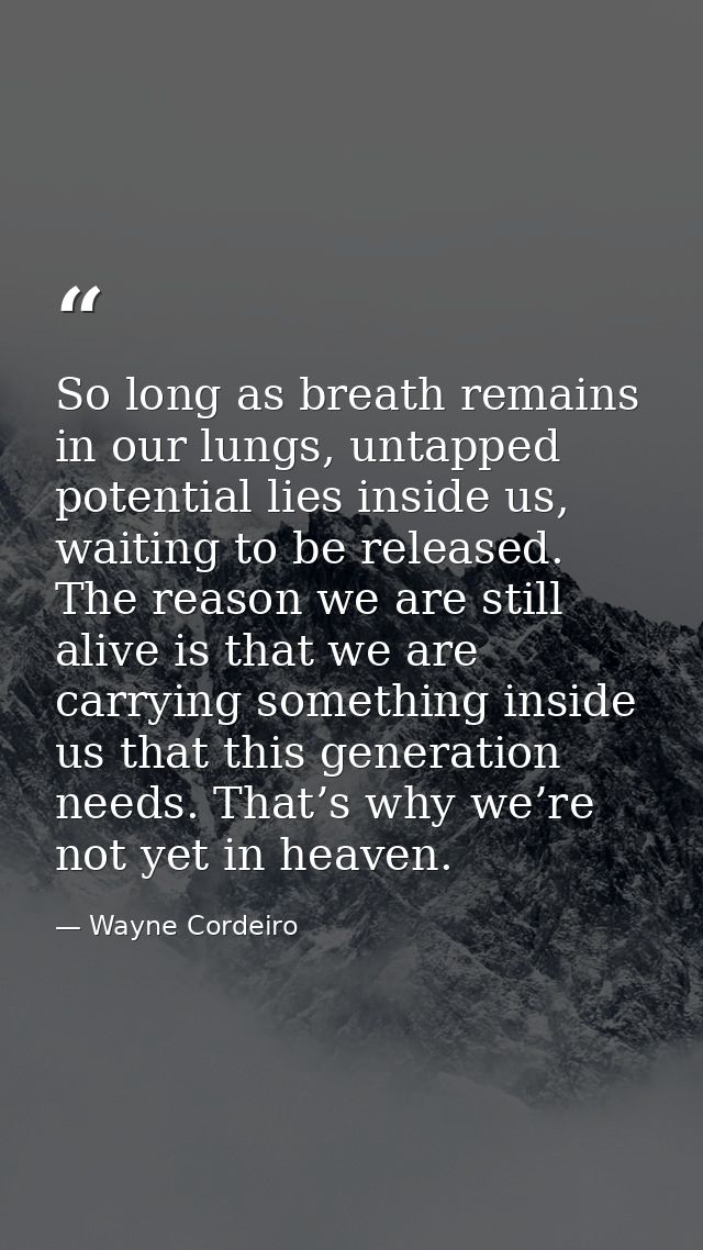 So long as breath remains in our lungs, untapped potential lies inside us, waiting to be released. The reason we are sti — Wayne Cordeiro