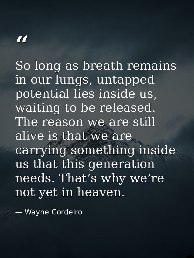 So long as breath remains in our lungs, untapped potential lies inside us, waiting to be released. The reason we are sti — Wayne Cordeiro