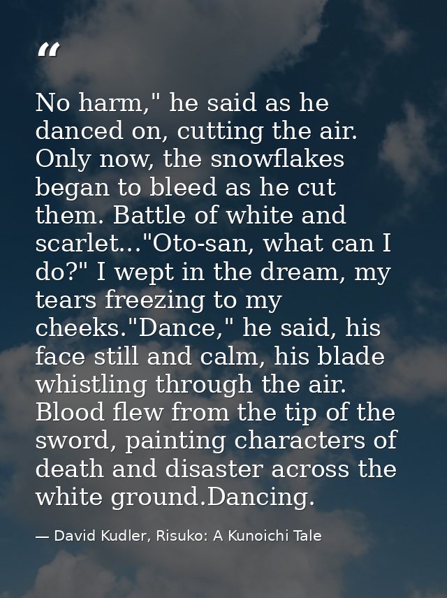 No harm," he said as he danced on, cutting the air. Only now, the snowflakes began to bleed as he cut them. Battle of wh — David Kudler, Risuko: A Kunoichi Tale