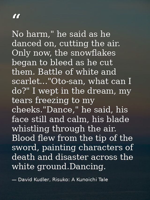 No harm," he said as he danced on, cutting the air. Only now, the snowflakes began to bleed as he cut them. Battle of wh — David Kudler, Risuko: A Kunoichi Tale