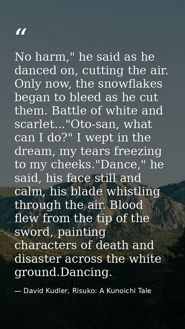 No harm," he said as he danced on, cutting the air. Only now, the snowflakes began to bleed as he cut them. Battle of wh — David Kudler, Risuko: A Kunoichi Tale