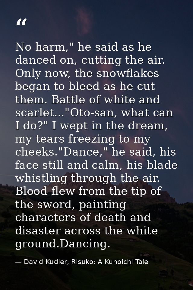 No harm," he said as he danced on, cutting the air. Only now, the snowflakes began to bleed as he cut them. Battle of wh — David Kudler, Risuko: A Kunoichi Tale