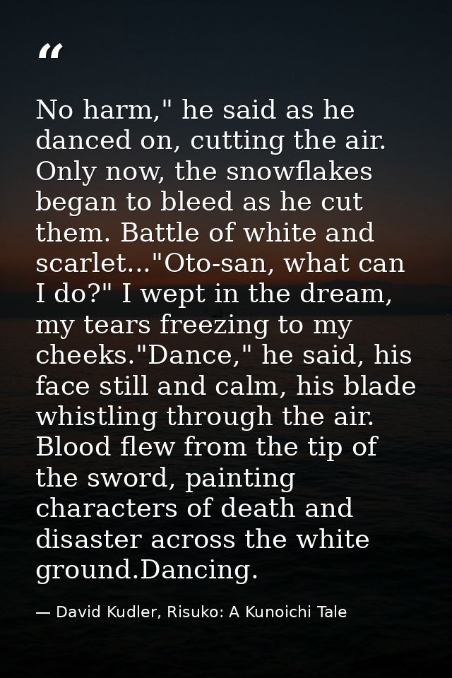 No harm," he said as he danced on, cutting the air. Only now, the snowflakes began to bleed as he cut them. Battle of wh — David Kudler, Risuko: A Kunoichi Tale