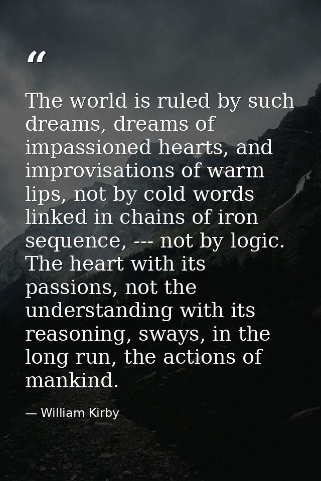 The world is ruled by such dreams, dreams of impassioned hearts, and improvisations of warm lips, not by cold words link — William Kirby