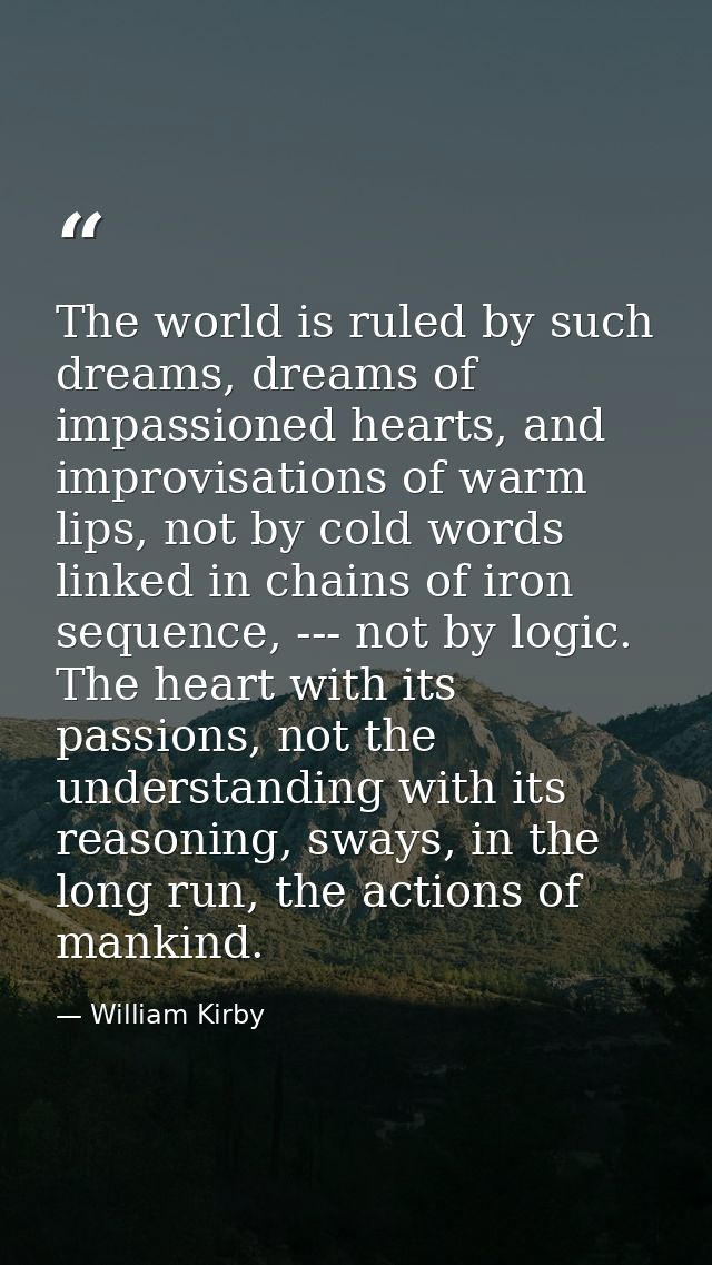 The world is ruled by such dreams, dreams of impassioned hearts, and improvisations of warm lips, not by cold words link — William Kirby