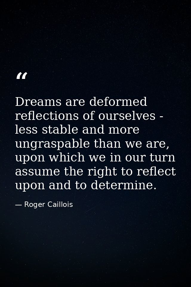 Dreams are deformed reflections of ourselves - less stable and more ungraspable than we are, upon which we in our turn a — Roger Caillois