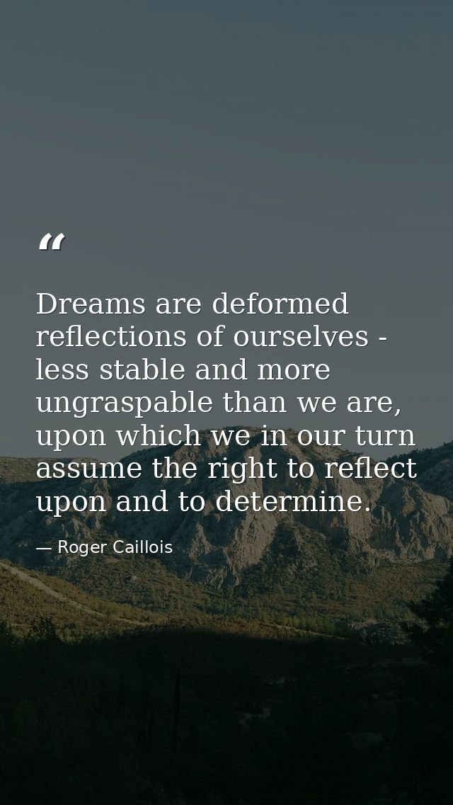 Dreams are deformed reflections of ourselves - less stable and more ungraspable than we are, upon which we in our turn a — Roger Caillois